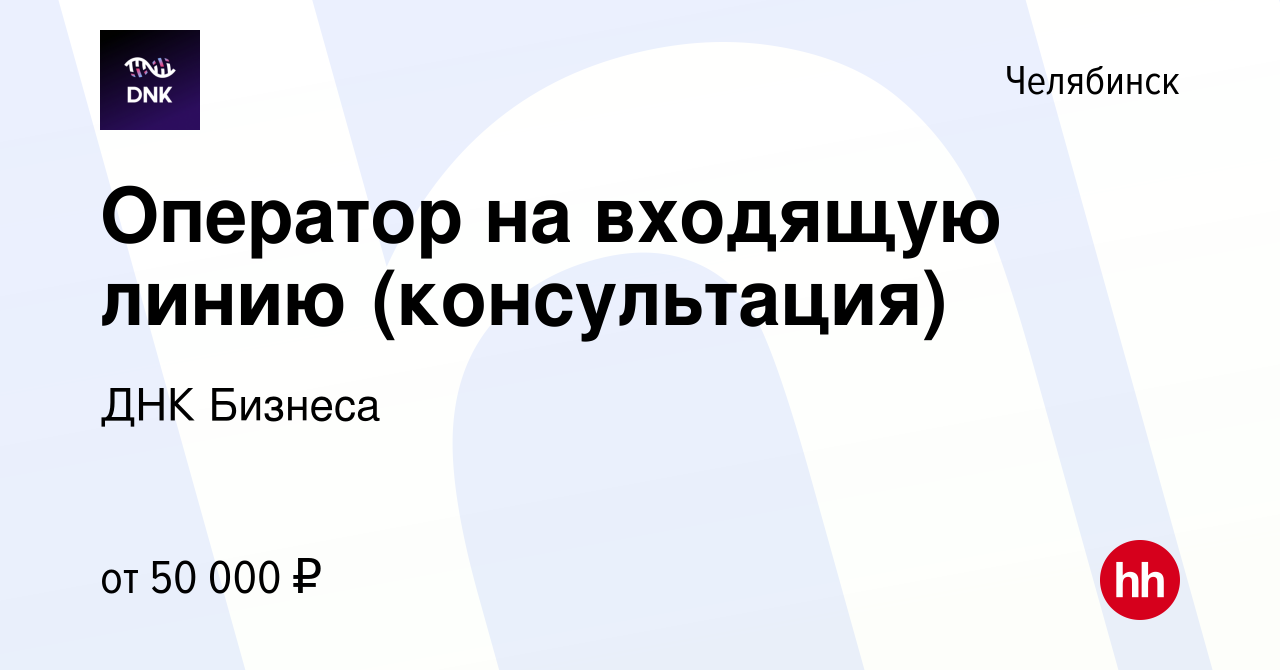 Вакансия Оператор на входящую линию (консультация) в Челябинске, работа в  компании ДНК Бизнеса (вакансия в архиве c 28 сентября 2023)