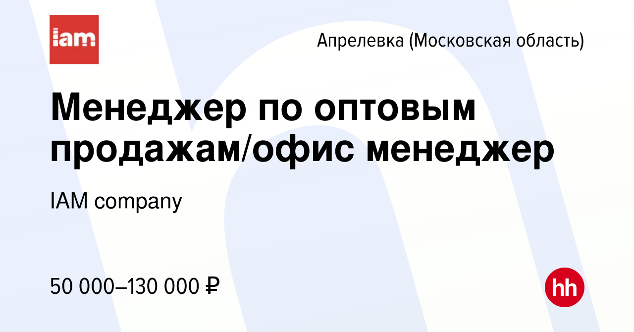 Вакансия Менеджер по оптовым продажам/офис менеджер в Апрелевке, работа в  компании IAM company (вакансия в архиве c 28 сентября 2023)