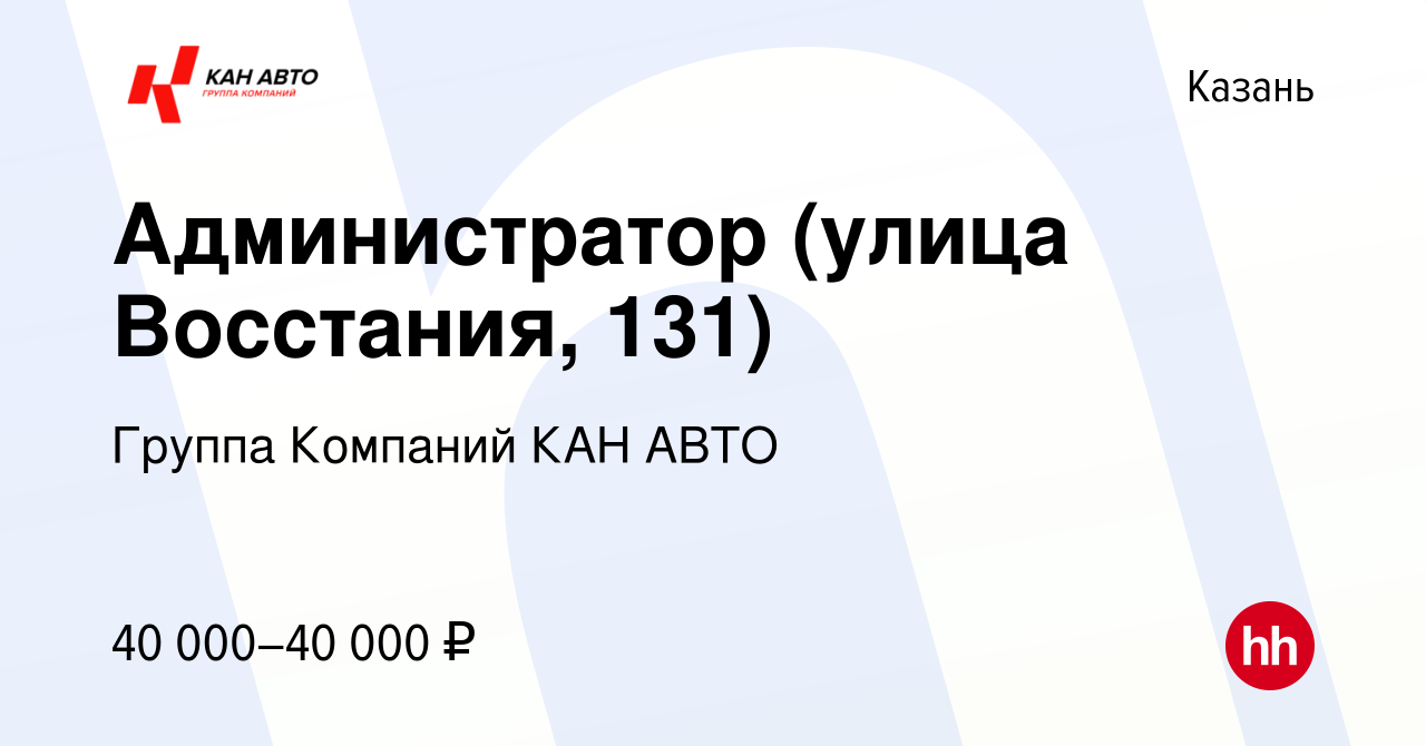 Вакансия Администратор (улица Восстания, 131) в Казани, работа в компании  Группа Компаний КАН АВТО (вакансия в архиве c 15 сентября 2023)