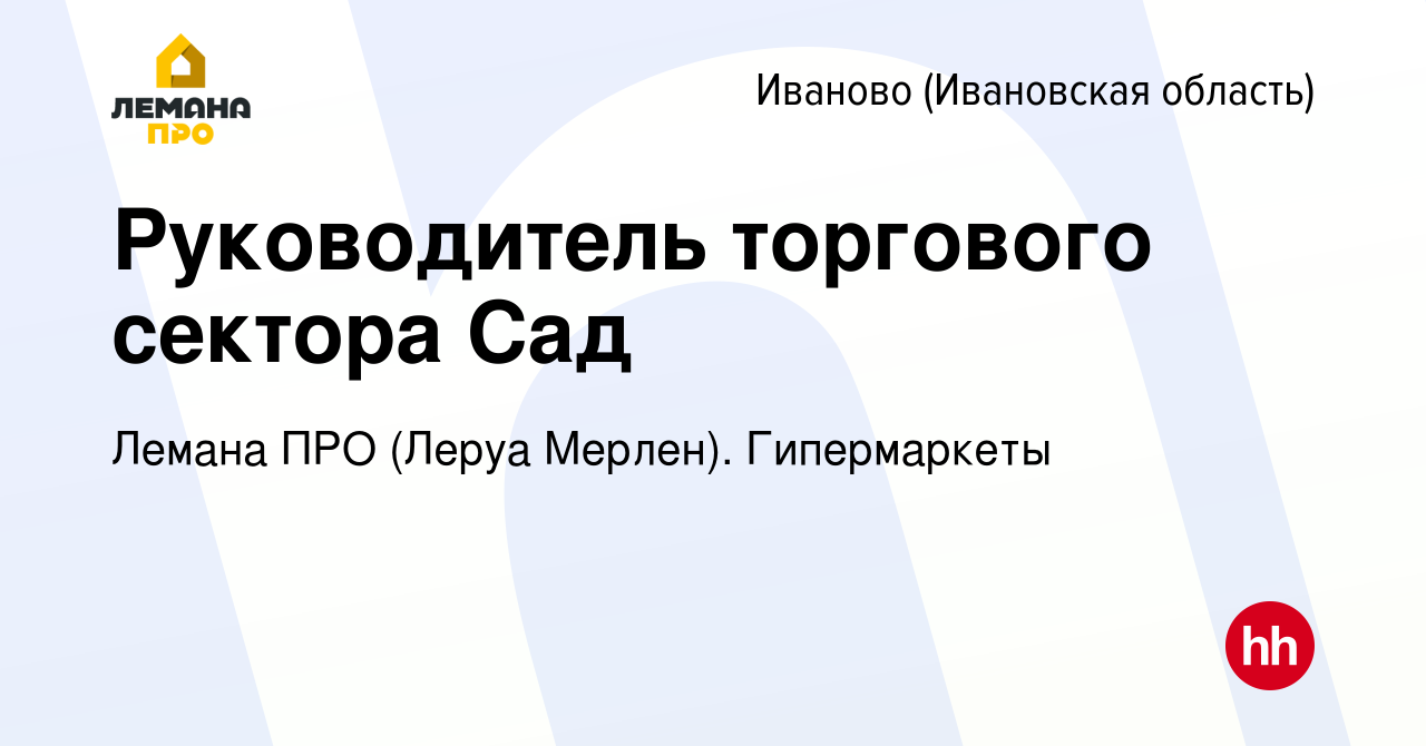 Вакансия Руководитель торгового сектора Сад в Иваново, работа в компании Леруа  Мерлен. Гипермаркеты (вакансия в архиве c 19 января 2024)