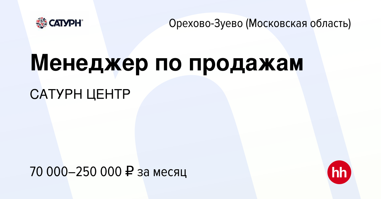 Вакансия Менеджер по продажам в Орехово-Зуево, работа в компании САТУРН  ЦЕНТР (вакансия в архиве c 13 марта 2024)