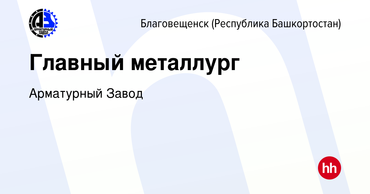 Вакансия Главный металлург в Благовещенске, работа в компании Арматурный  Завод (вакансия в архиве c 28 сентября 2023)