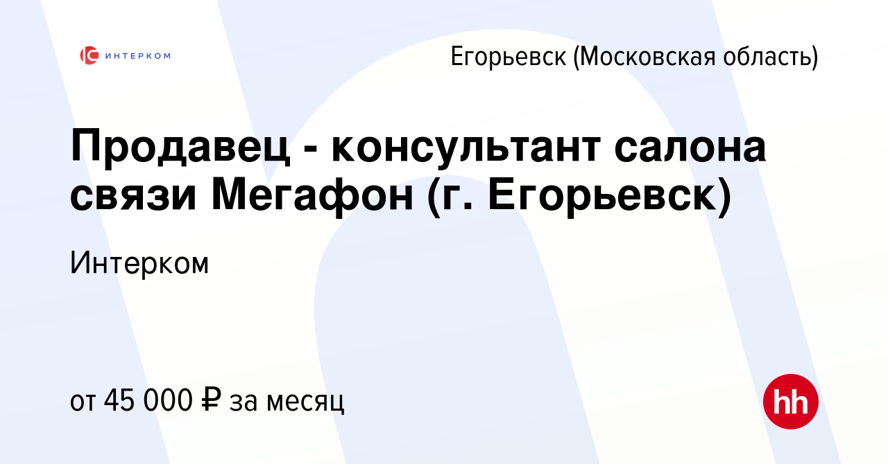 Вакансия Продавец - консультант салона связи Мегафон (г. Егорьевск) в  Егорьевске, работа в компании Интерком (вакансия в архиве c 18 января 2024)