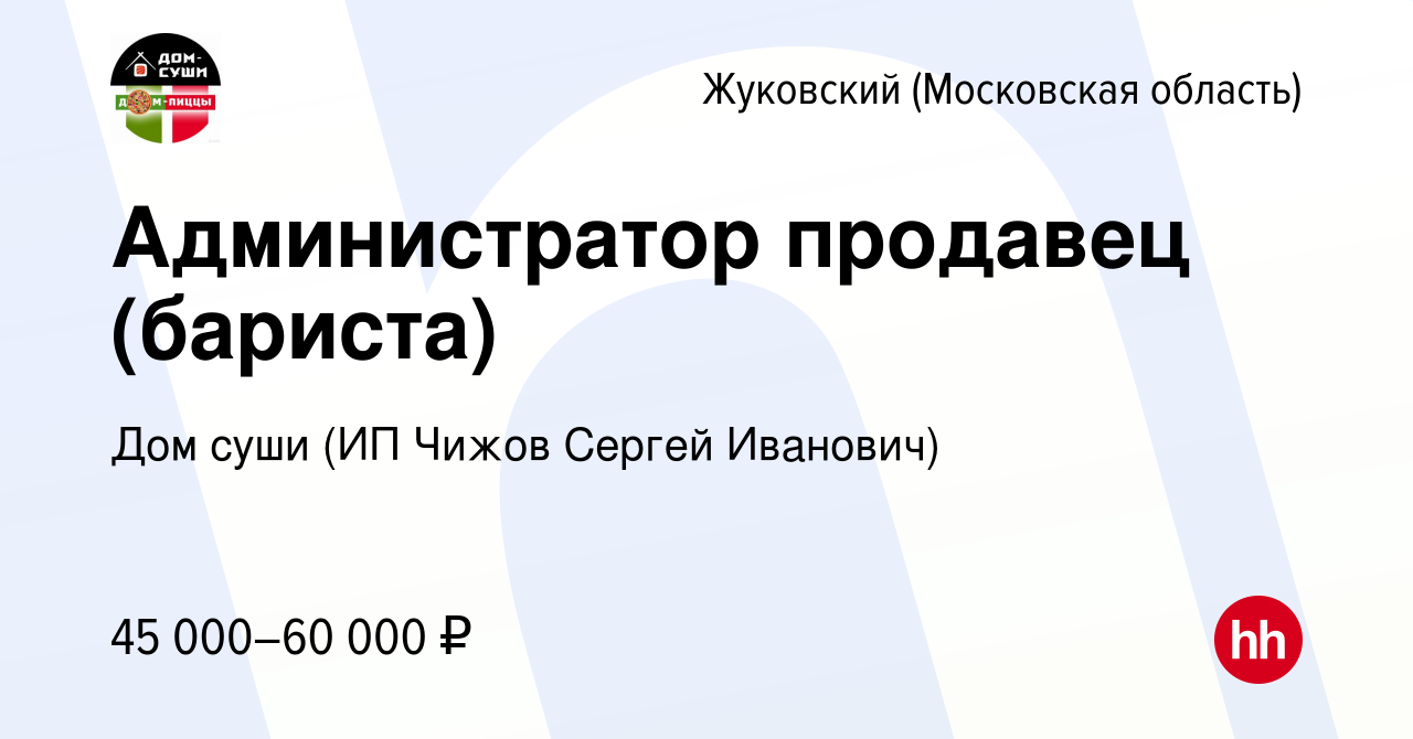 Вакансия Администратор продавец (бариста) в Жуковском, работа в компании Дом  суши (ИП Чижов Сергей Иванович) (вакансия в архиве c 28 сентября 2023)