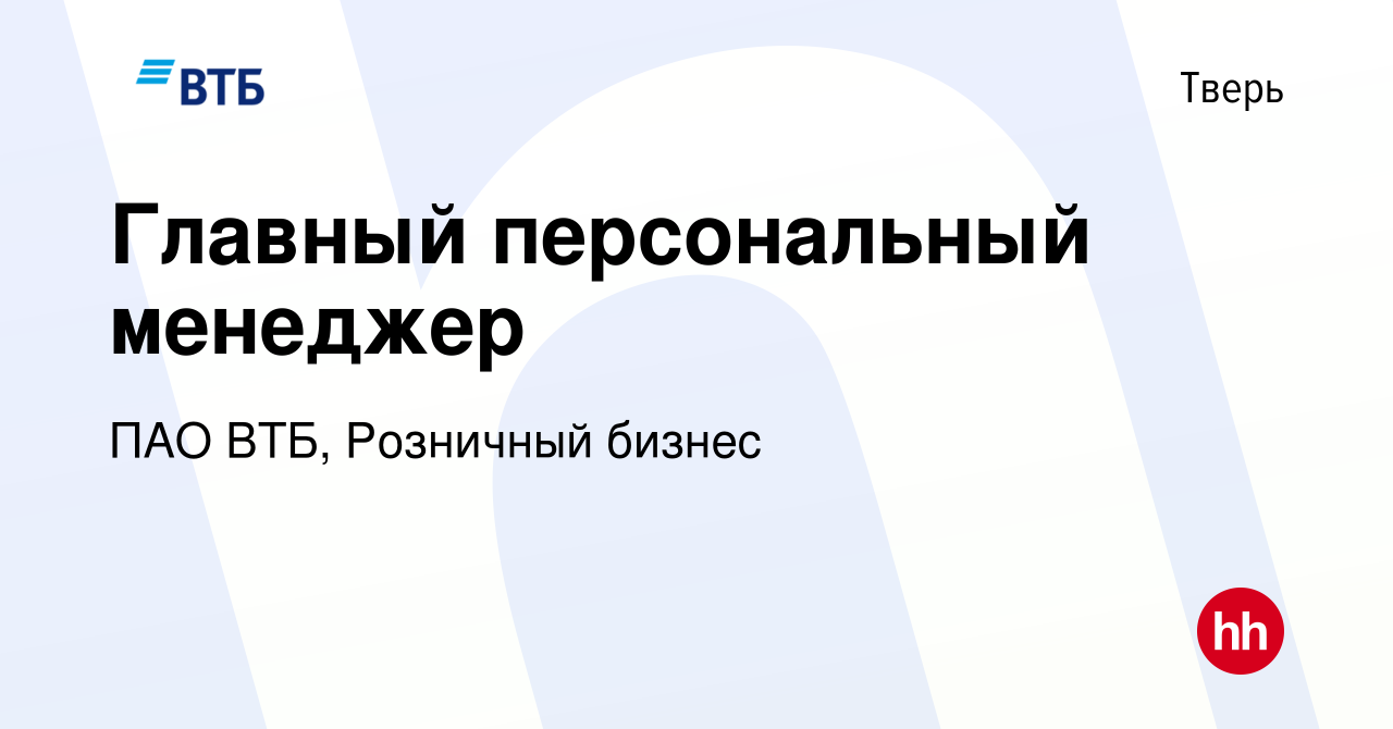 Вакансия Главный персональный менеджер в Твери, работа в компании ПАО ВТБ,  Розничный бизнес (вакансия в архиве c 31 октября 2023)