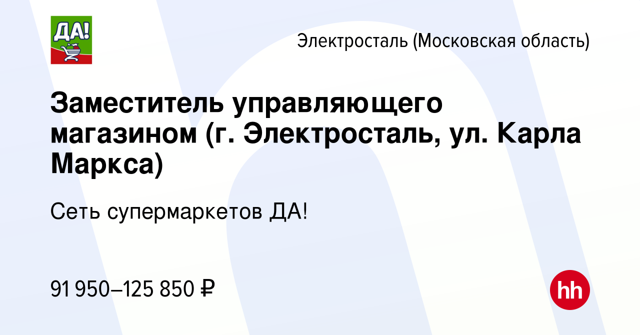 Вакансия Заместитель управляющего магазином (г. Электросталь, ул. Карла  Маркса) в Электростали, работа в компании Сеть супермаркетов ДА! (вакансия  в архиве c 15 января 2024)