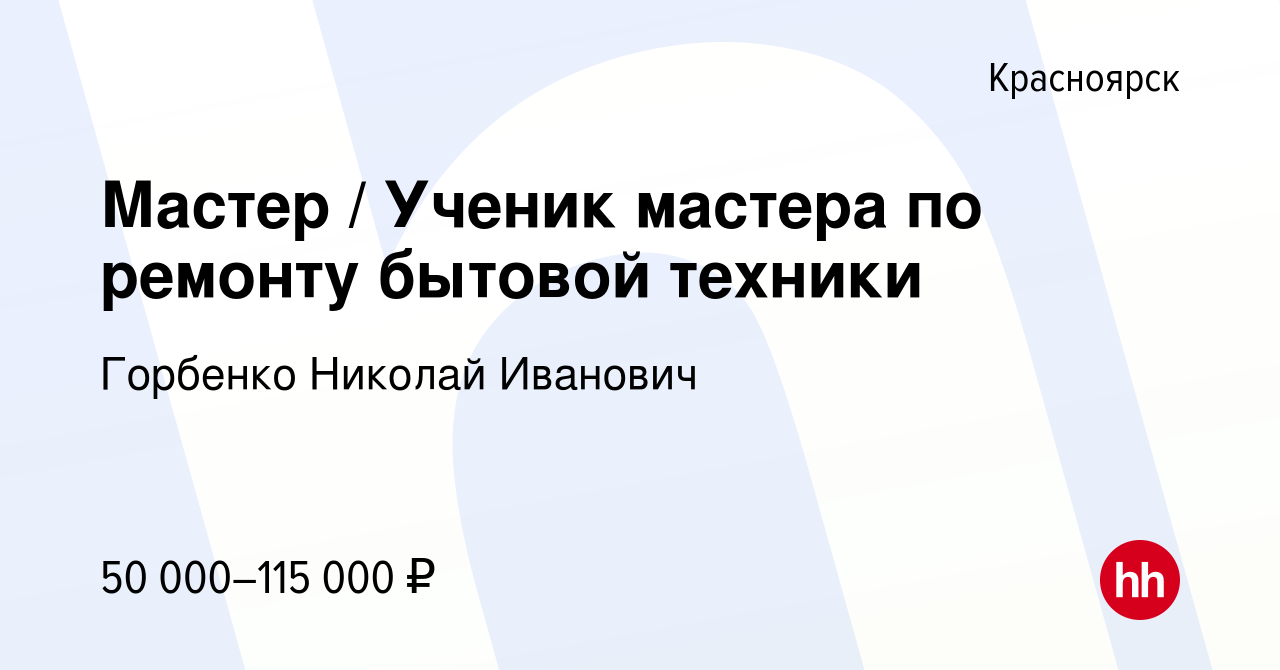 Вакансия Мастер / Ученик мастера по ремонту бытовой техники в Красноярске,  работа в компании Горбенко Николай Иванович (вакансия в архиве c 28  сентября 2023)