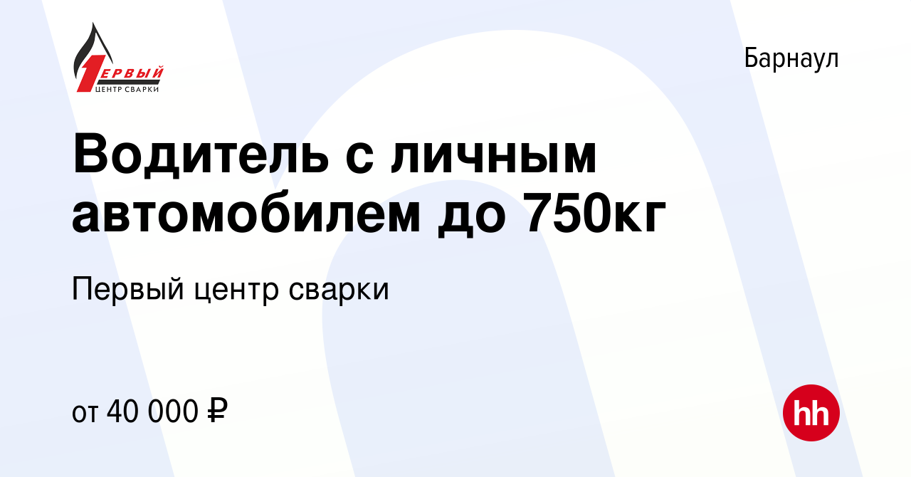 Вакансия Водитель с личным автомобилем до 750кг в Барнауле, работа в  компании Первый центр сварки (вакансия в архиве c 28 сентября 2023)