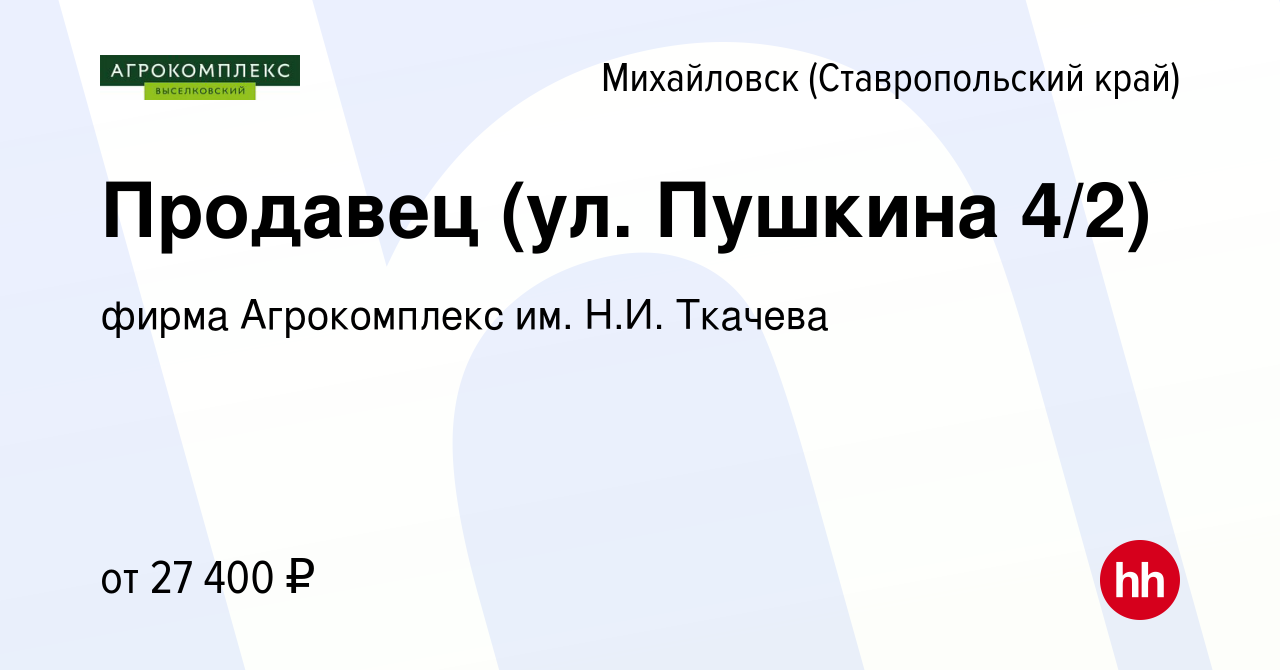 Вакансия Продавец (ул. Пушкина 4/2) в Михайловске, работа в компании фирма  Агрокомплекс им. Н.И. Ткачева (вакансия в архиве c 28 сентября 2023)