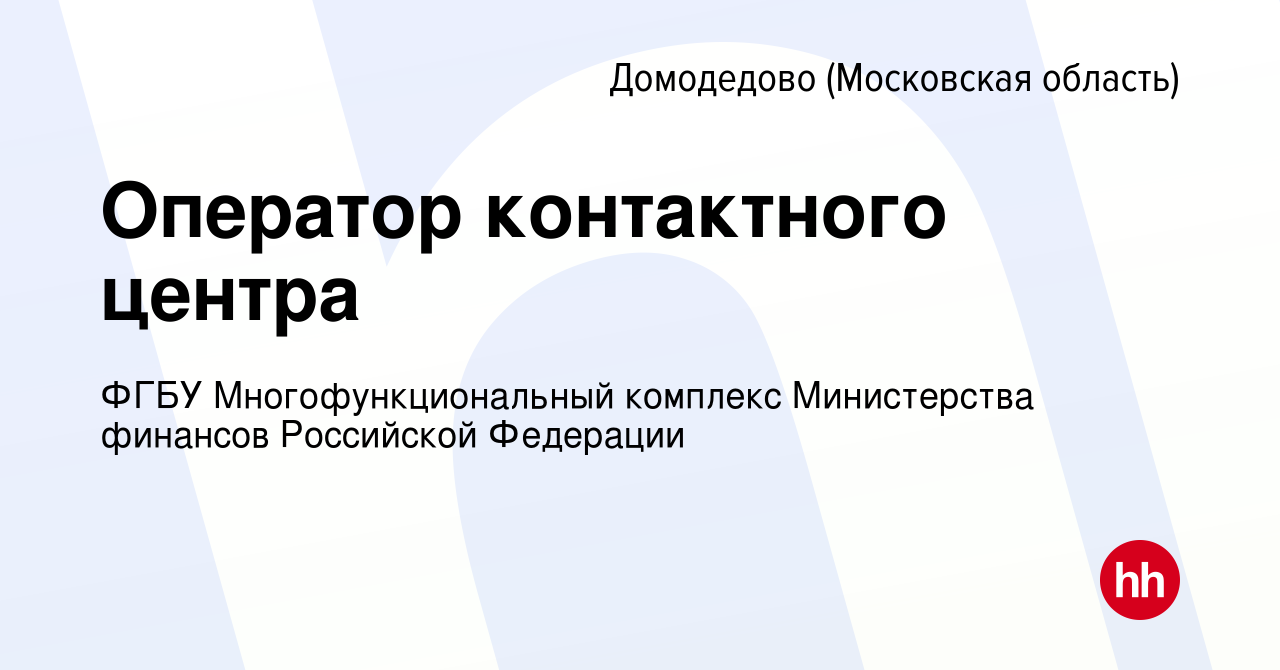 Вакансия Оператор контактного центра в Домодедово, работа в компании ФГБУ  Многофункциональный комплекс Министерства финансов Российской Федерации  (вакансия в архиве c 28 сентября 2023)