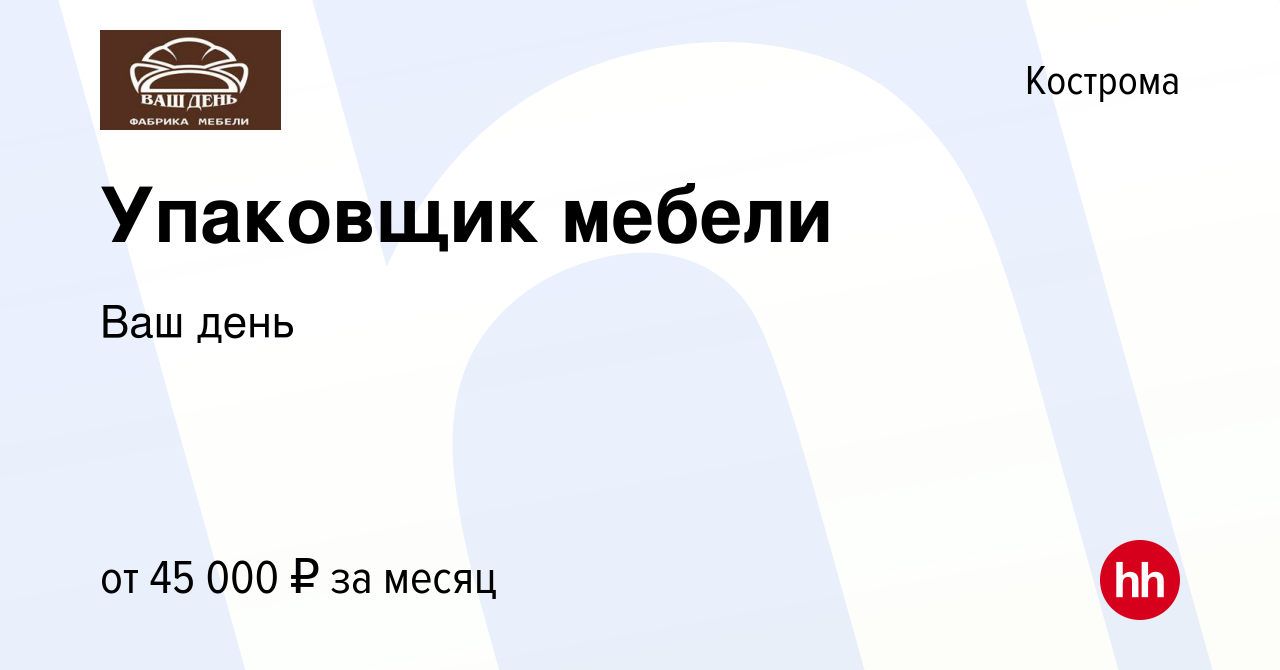 Вакансия Упаковщик мебели в Костроме, работа в компании Ваш день (вакансия  в архиве c 29 сентября 2023)