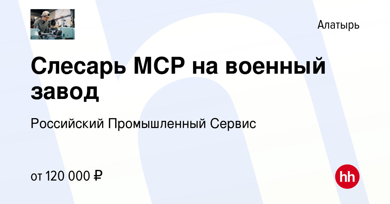 Вакансия Слесарь МСР на военный завод в Алатыре, работа в компании  Российский Промышленный Сервис (вакансия в архиве c 28 декабря 2023)