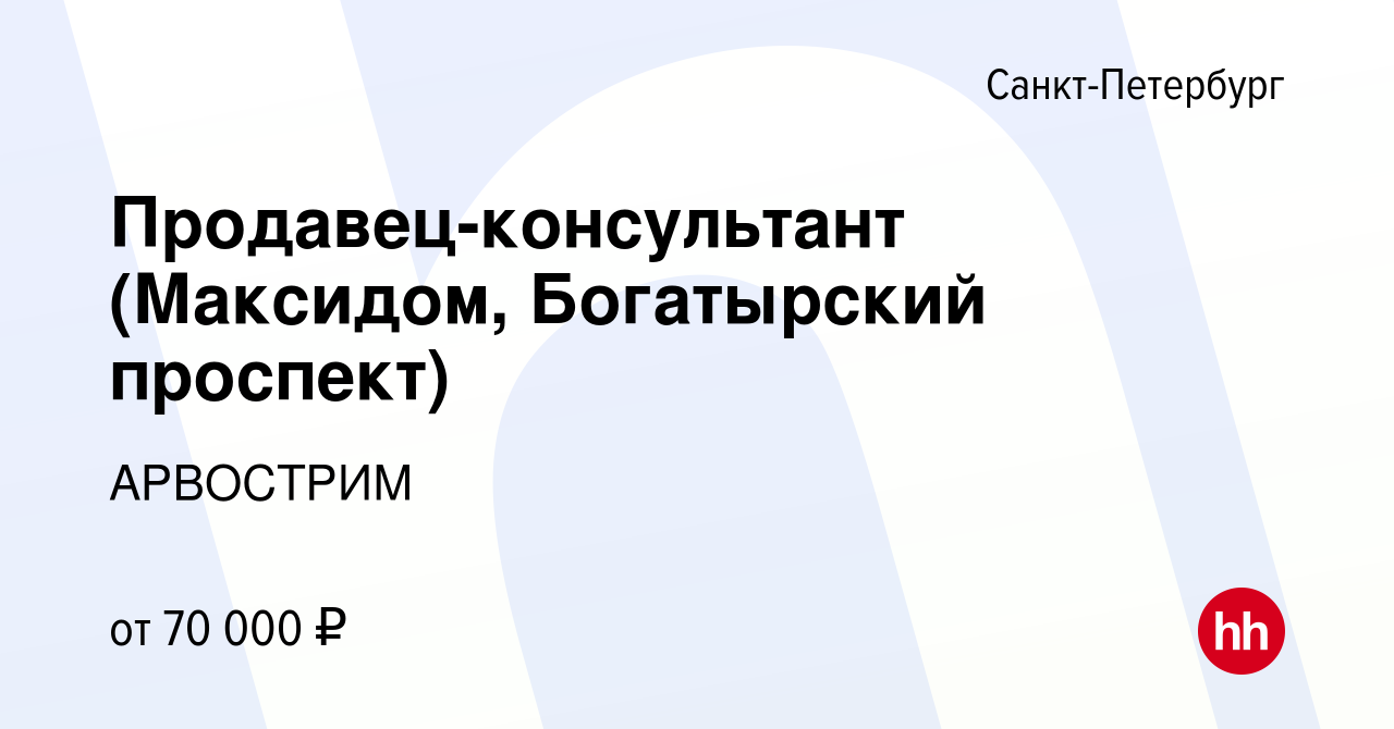 Вакансия Продавец-консультант (Максидом, Богатырский проспект) в  Санкт-Петербурге, работа в компании АРВОСТРИМ (вакансия в архиве c 9  декабря 2023)