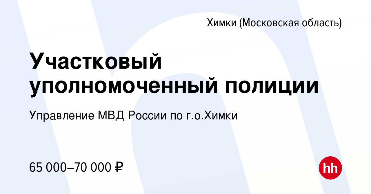 Вакансия Участковый уполномоченный полиции в Химках, работа в компании  Управление МВД России по г.о.Химки (вакансия в архиве c 29 сентября 2023)