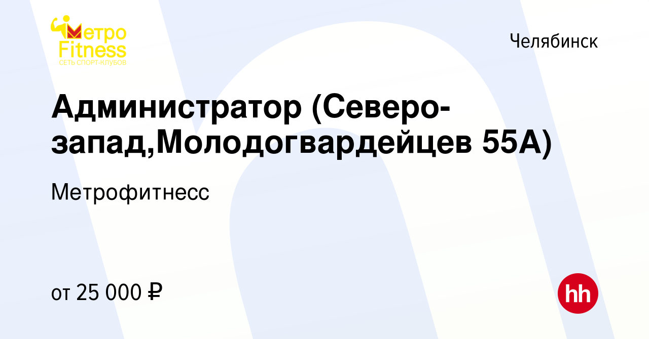 Вакансия Администратор (Северо-запад,Молодогвардейцев 55А) в Челябинске,  работа в компании Метрофитнесс (вакансия в архиве c 29 сентября 2023)