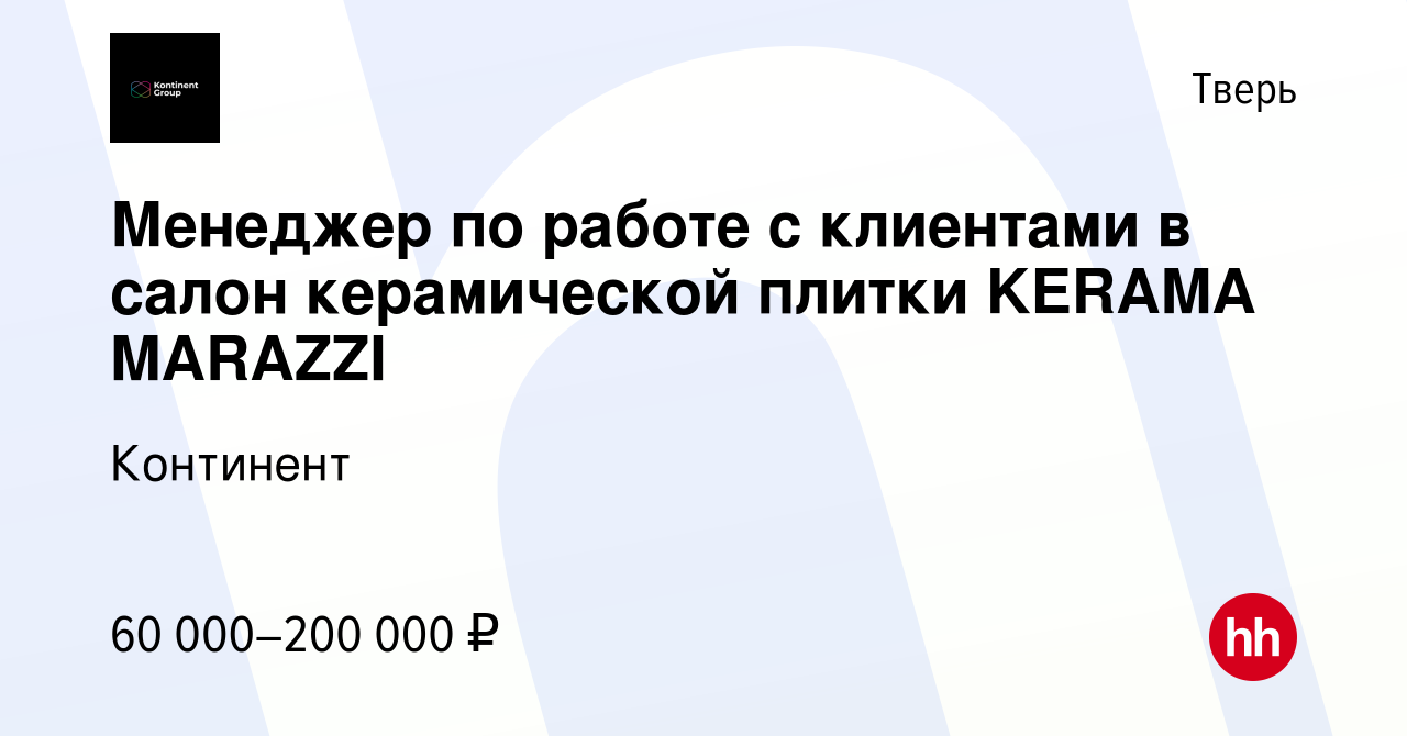 Вакансия Менеджер по работе с клиентами в салон керамической плитки KERAMA  MARAZZI в Твери, работа в компании Континент (вакансия в архиве c 29  сентября 2023)