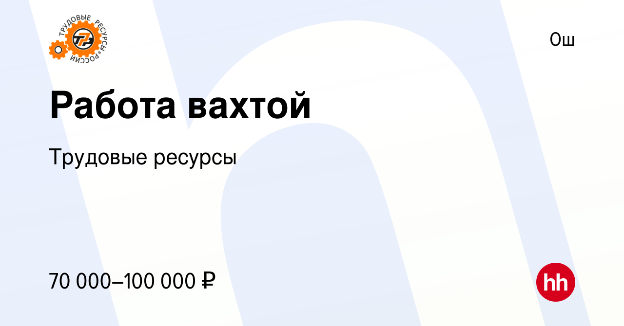 Вакансия Работа вахтой в Ош, работа в компании Трудовые ресурсы (вакансия в  архиве c 30 августа 2023)