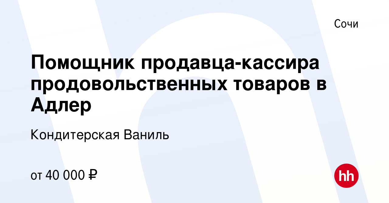 Вакансия Помощник продавца-кассира продовольственных товаров в Адлер в  Сочи, работа в компании Кондитерская Ваниль (вакансия в архиве c 29  сентября 2023)