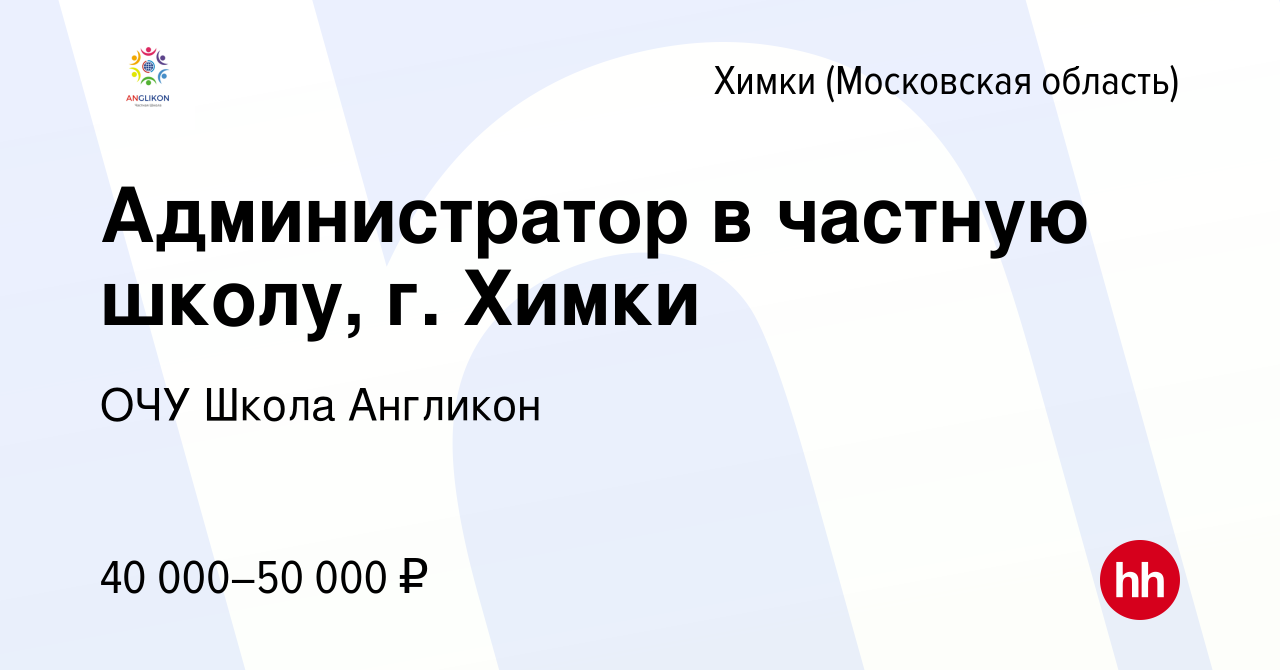 Вакансия Администратор в частную школу, г. Химки в Химках, работа в  компании ОЧУ Школа Англикон (вакансия в архиве c 29 сентября 2023)