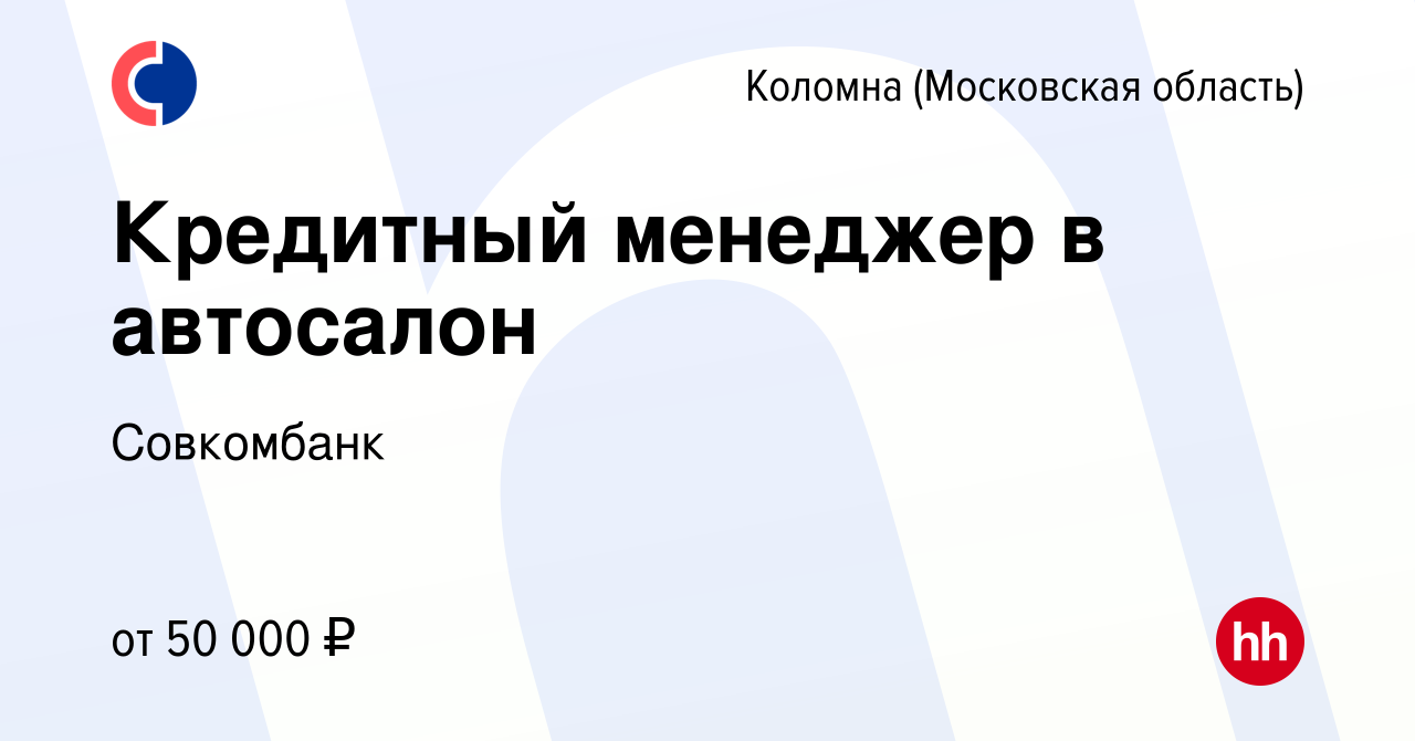 Вакансия Кредитный менеджер в автосалон в Коломне, работа в компании  Совкомбанк (вакансия в архиве c 26 сентября 2023)