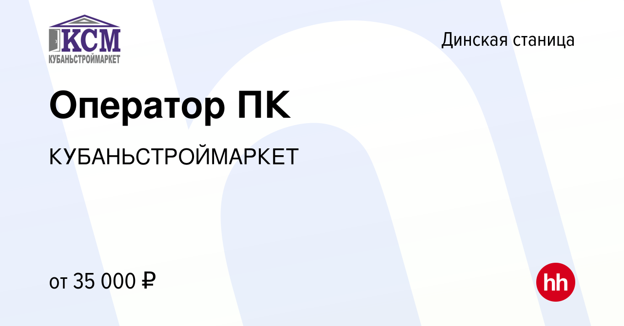 Вакансия Оператор ПК в Динской станице, работа в компании КУБАНЬСТРОЙМАРКЕТ  (вакансия в архиве c 29 сентября 2023)