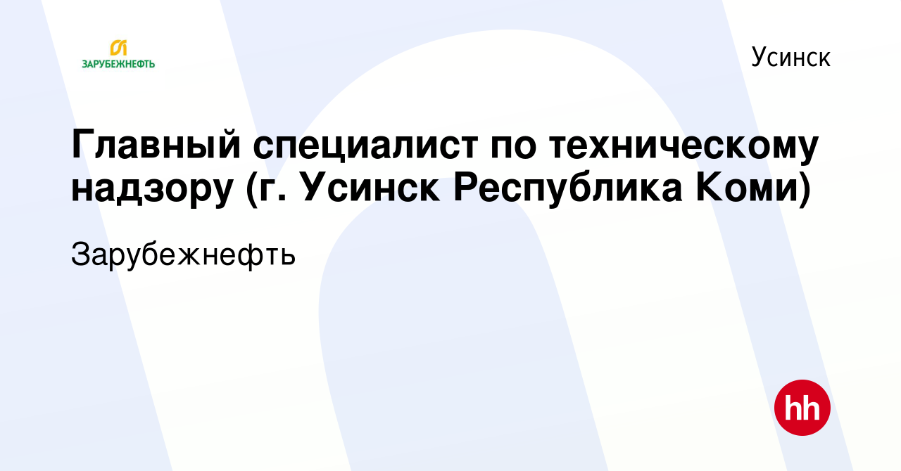 Вакансия Главный специалист по техническому надзору (г. Усинск Республика  Коми) в Усинске, работа в компании Зарубежнефть (вакансия в архиве c 6  сентября 2023)