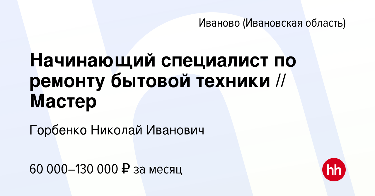 Вакансия Начинающий специалист по ремонту бытовой техники // Мастер в  Иваново, работа в компании Горбенко Николай Иванович (вакансия в архиве c  29 сентября 2023)