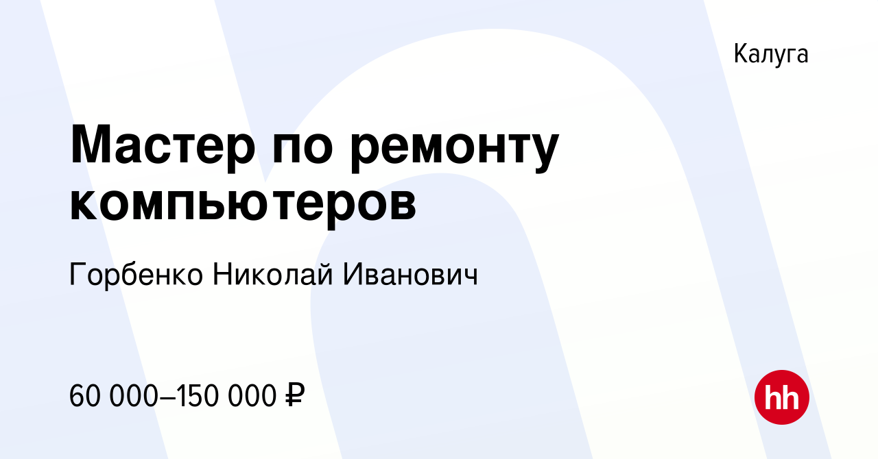 Вакансия Мастер по ремонту компьютеров в Калуге, работа в компании Горбенко  Николай Иванович (вакансия в архиве c 29 сентября 2023)