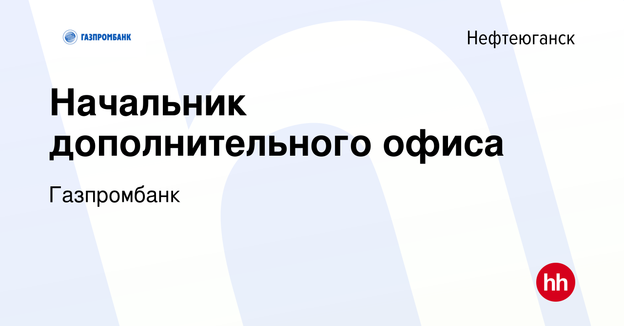 Вакансия Начальник дополнительного офиса в Нефтеюганске, работа в компании  Газпромбанк (вакансия в архиве c 29 сентября 2023)