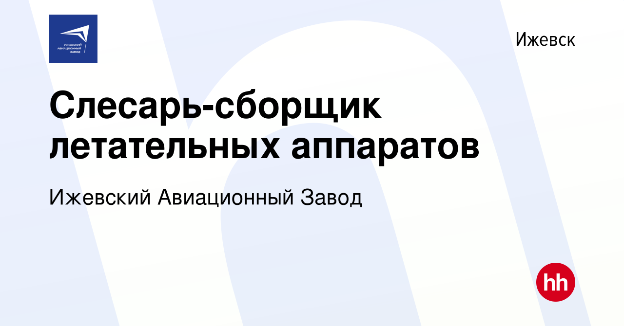 Вакансия Слесарь-сборщик летательных аппаратов в Ижевске, работа в компании  Ижевский Авиационный Завод (вакансия в архиве c 22 января 2024)