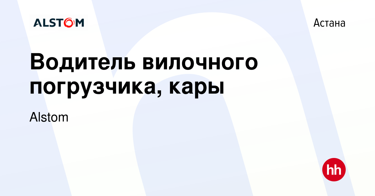 Вакансия Водитель вилочного погрузчика, кары в Астане, работа в компании  Alstom (вакансия в архиве c 10 сентября 2023)