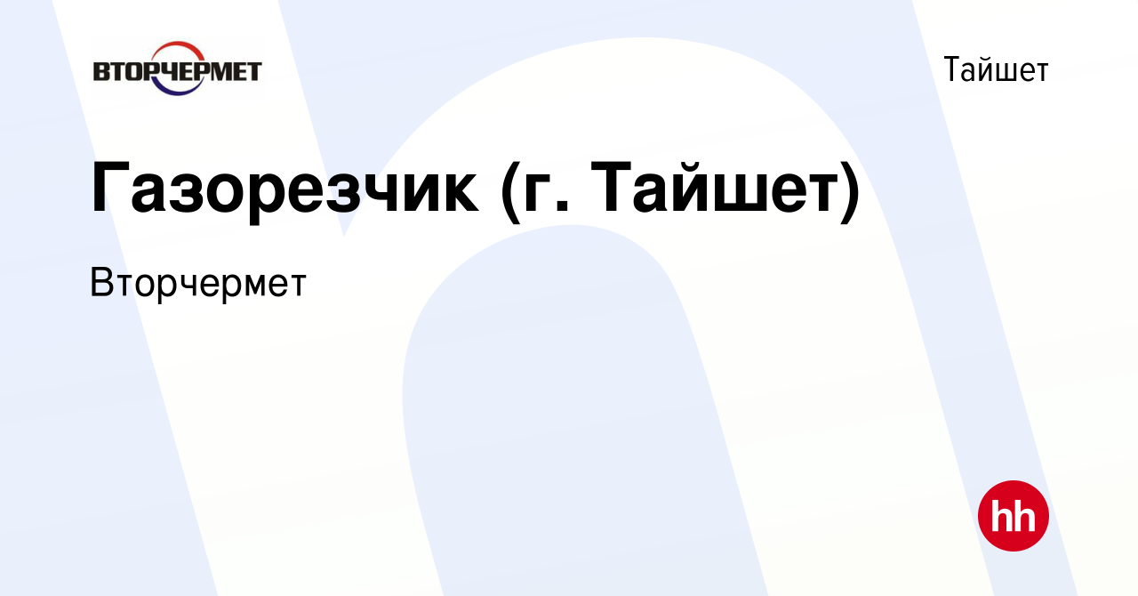 Вакансия Газорезчик (г. Тайшет) в Тайшете, работа в компании Вторчермет  (вакансия в архиве c 9 апреля 2024)