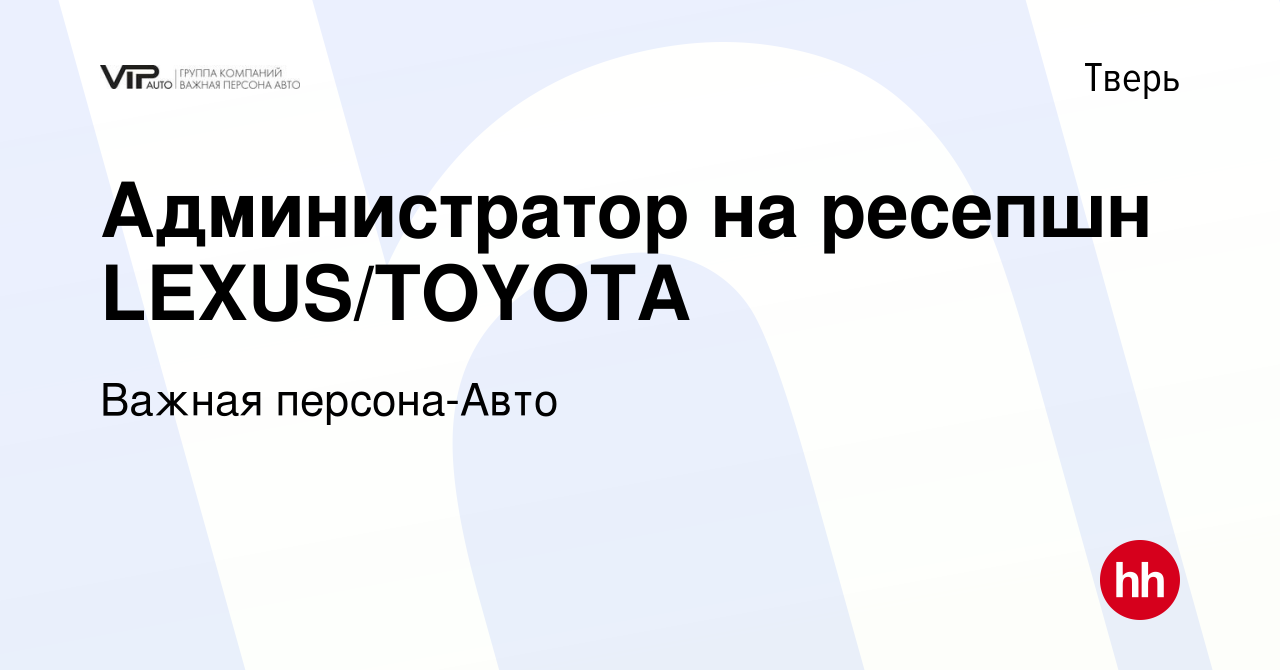 Вакансия Администратор на ресепшн LEXUS/TOYOTA в Твери, работа в компании Важная  персона-Авто (вакансия в архиве c 13 сентября 2023)