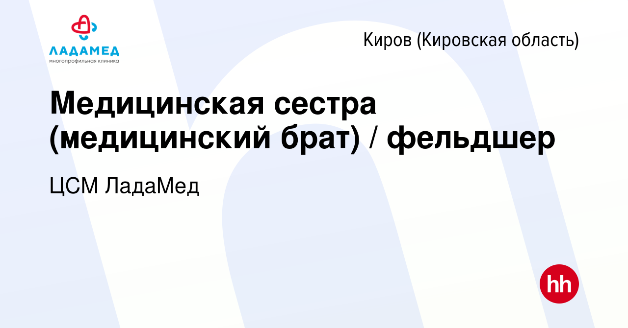 Вакансия Медицинская сестра (медицинский брат) / фельдшер в Кирове  (Кировская область), работа в компании ЦСМ ЛадаМед (вакансия в архиве c 30  сентября 2023)