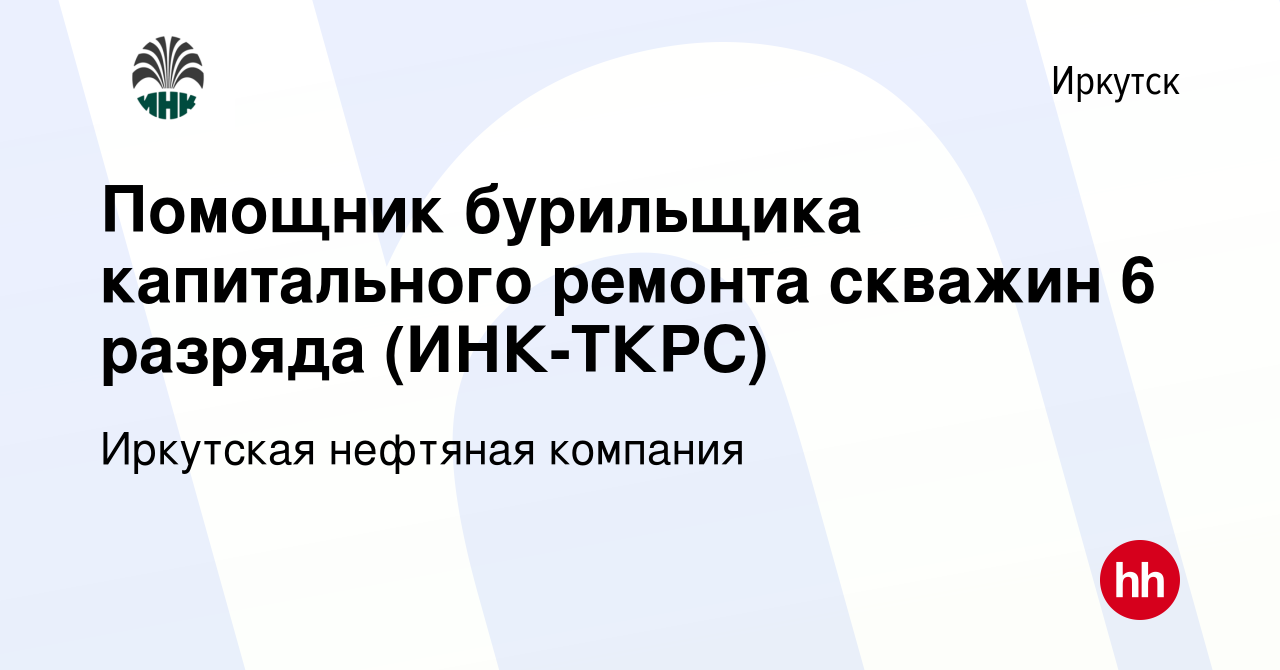 Вакансия Помощник бурильщика капитального ремонта скважин 6 разряда (ИНК-ТКРС)  в Иркутске, работа в компании Иркутская нефтяная компания