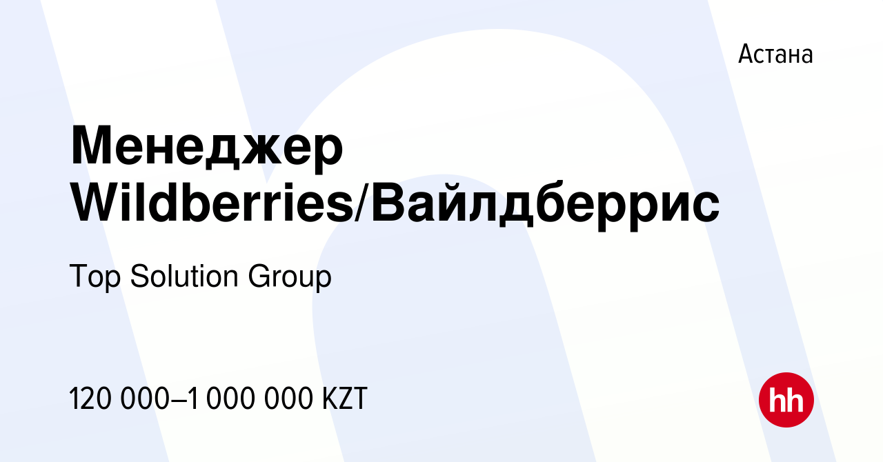 Вакансия Менеджер Wildberries/Вайлдберрис в Астане, работа в компании Top  Solution Group (вакансия в архиве c 30 сентября 2023)