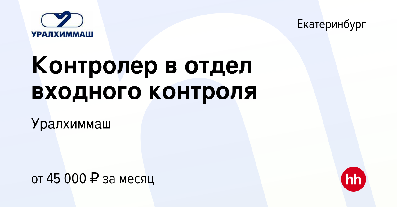 Вакансия Контролер в отдел входного контроля в Екатеринбурге, работа в  компании Уралхиммаш