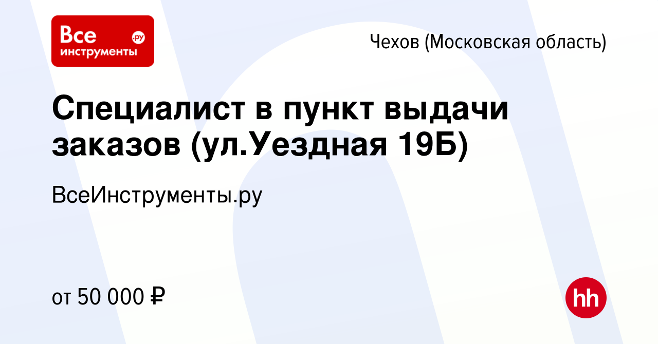 Вакансия Специалист в пункт выдачи заказов (ул.Уездная 19Б) в Чехове,  работа в компании ВсеИнструменты.ру (вакансия в архиве c 11 сентября 2023)