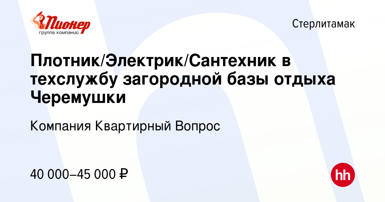 Вакансия Плотник/Электрик/Сантехник в техслужбу загородной базы отдыха  Черемушки в Стерлитамаке, работа в компании Компания Квартирный Вопрос  (вакансия в архиве c 30 сентября 2023)