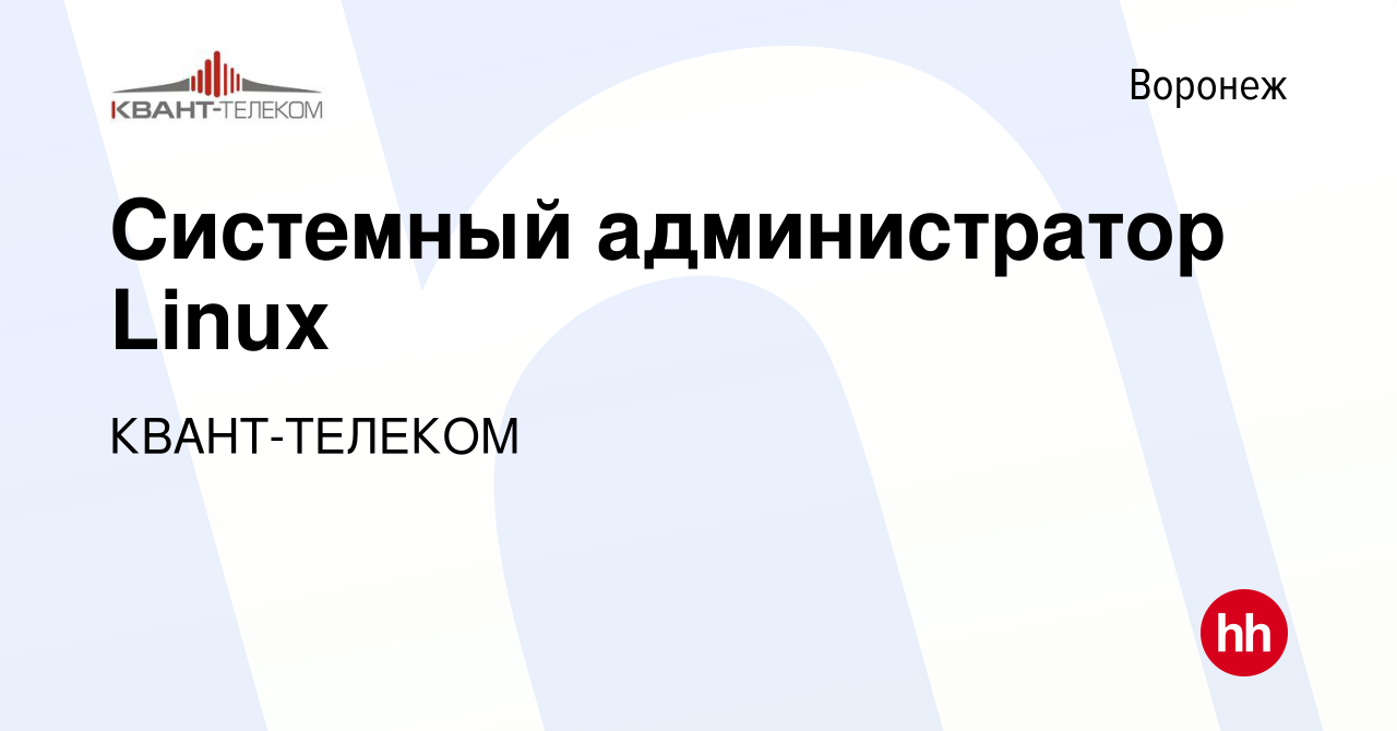 Вакансия Системный администратор Linux в Воронеже, работа в компании КВАНТ- ТЕЛЕКОМ (вакансия в архиве c 3 октября 2023)