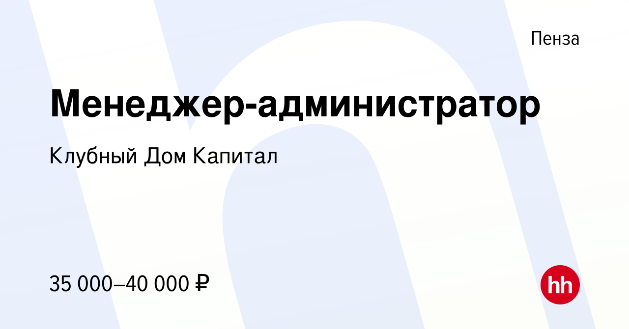 Вакансия Менеджер-администратор в Пензе, работа в компании Клубный Дом  Капитал (вакансия в архиве c 30 сентября 2023)