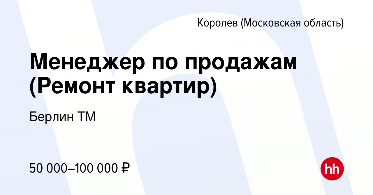 Вакансия Менеджер по продажам (Ремонт квартир) в Королеве, работа в  компании Берлин ТМ (вакансия в архиве c 30 сентября 2023)