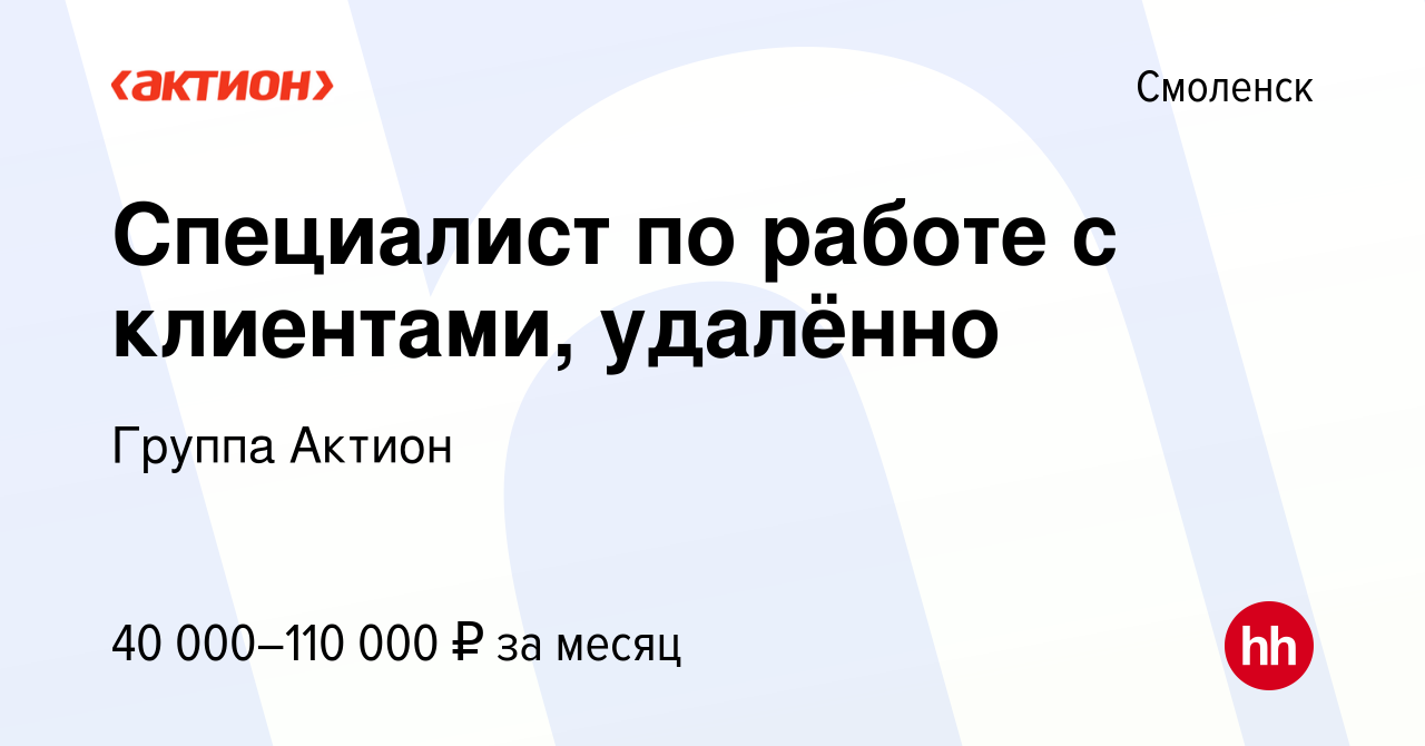 Вакансия Специалист по работе с клиентами, удалённо в Смоленске, работа в  компании Группа Актион (вакансия в архиве c 25 октября 2023)