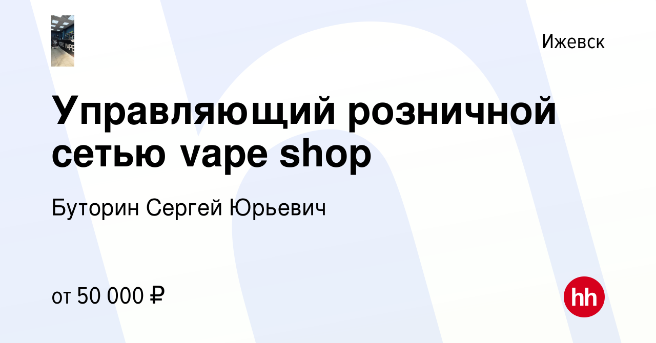 Вакансия Управляющий розничной сетью vape shop в Ижевске, работа в компании  Буторин Сергей Юрьевич (вакансия в архиве c 30 сентября 2023)