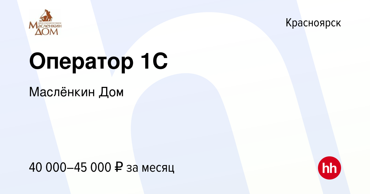 Вакансия Оператор 1С в Красноярске, работа в компании Маслёнкин Дом  (вакансия в архиве c 20 сентября 2023)