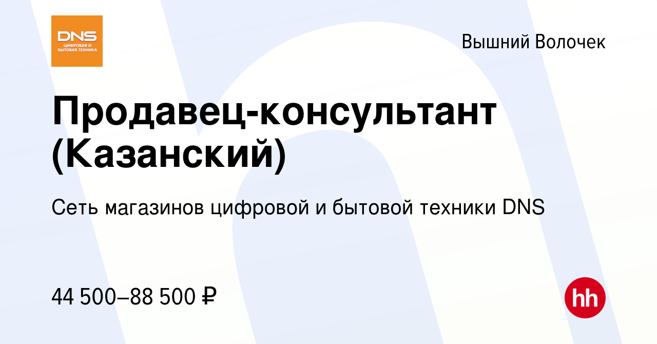 Вакансия Продавец-консультант (Казанский) в Вышнем Волочке, работа в  компании Сеть магазинов цифровой и бытовой техники DNS (вакансия в архиве c  12 сентября 2023)