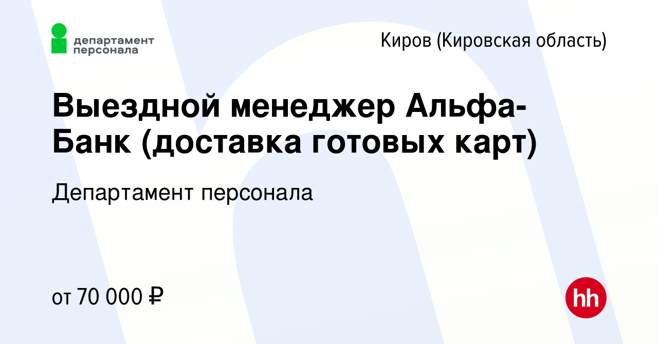 Вакансия Выездной менеджер Альфа-Банк (доставка готовых карт) в Кирове  (Кировская область), работа в компании Департамент персонала (вакансия в  архиве c 26 октября 2023)