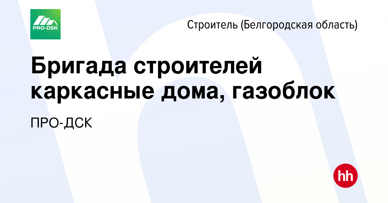 Вакансия Бригада строителей каркасные дома, газоблок в Строителе  (Белгородская область), работа в компании ПРО-ДСК (вакансия в архиве c 1  октября 2023)