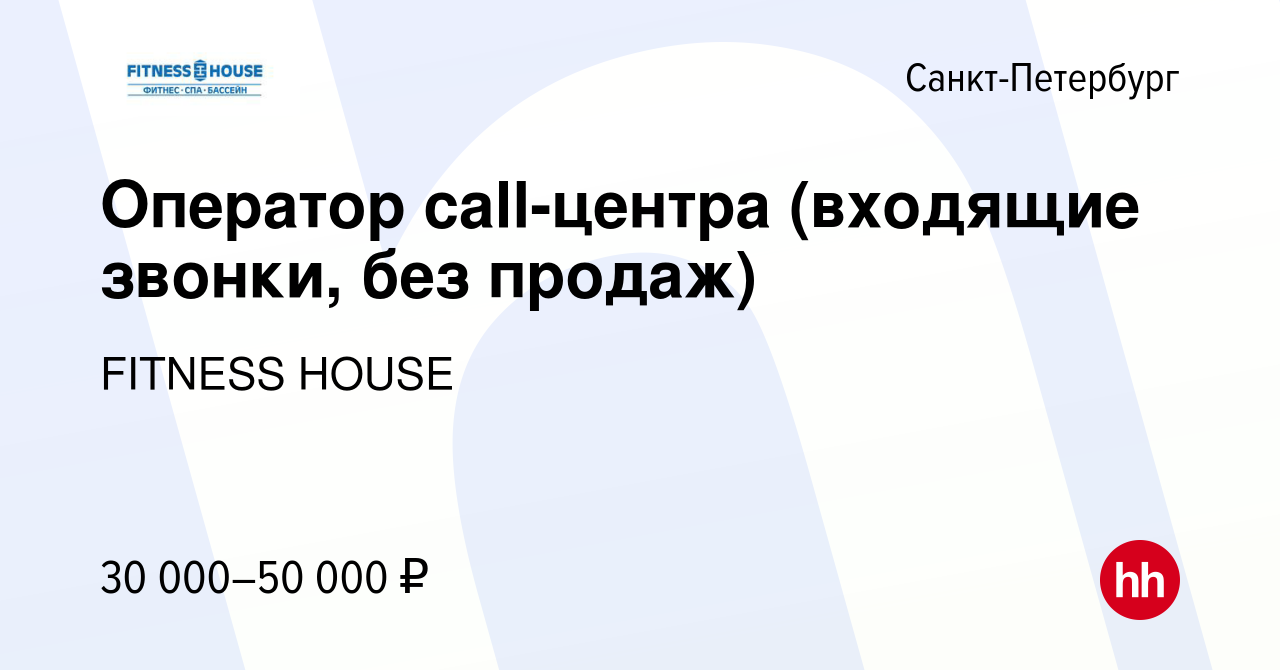 Вакансия Оператор call-центра (входящие звонки, без продаж) в  Санкт-Петербурге, работа в компании FITNESS HOUSE (вакансия в архиве c 3  ноября 2023)