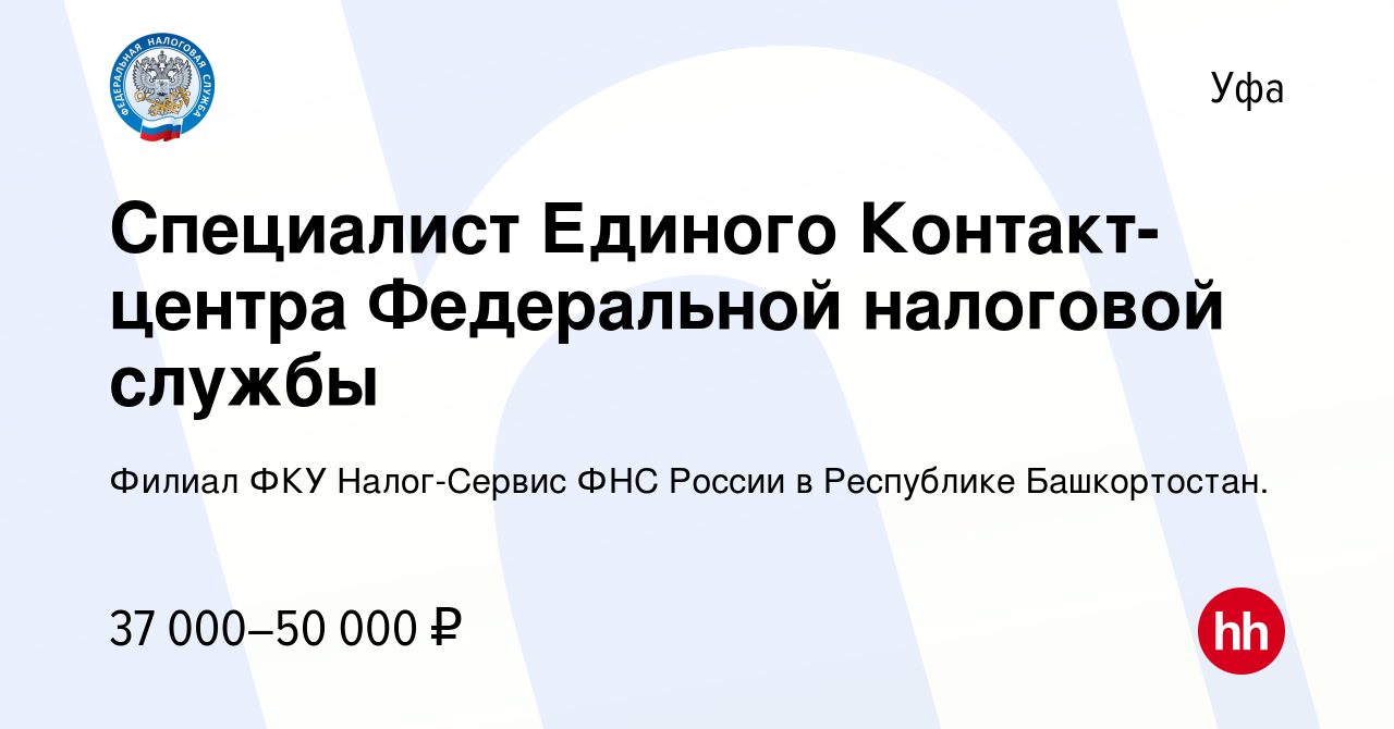 Вакансия Специалист Единого Контакт-центра Федеральной налоговой службы в  Уфе, работа в компании Филиал ФКУ Налог-Сервис ФНС России в Республике  Башкортостан. (вакансия в архиве c 31 октября 2023)